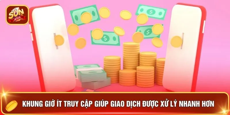 Rút Tiền SUNWIN - Tiền Về Tích Tắc Chuẩn Top 1 Việt Nam 3 Khung giờ ít truy cập giúp giao dịch được xử lý nhanh hơn